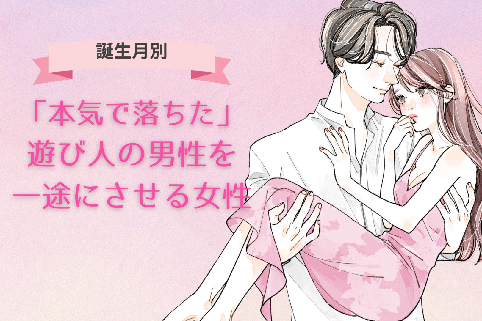 【誕生月別】「本気で落ちた」遊び人の男性を一途にさせる女性ランキング＜第１位～第３位＞