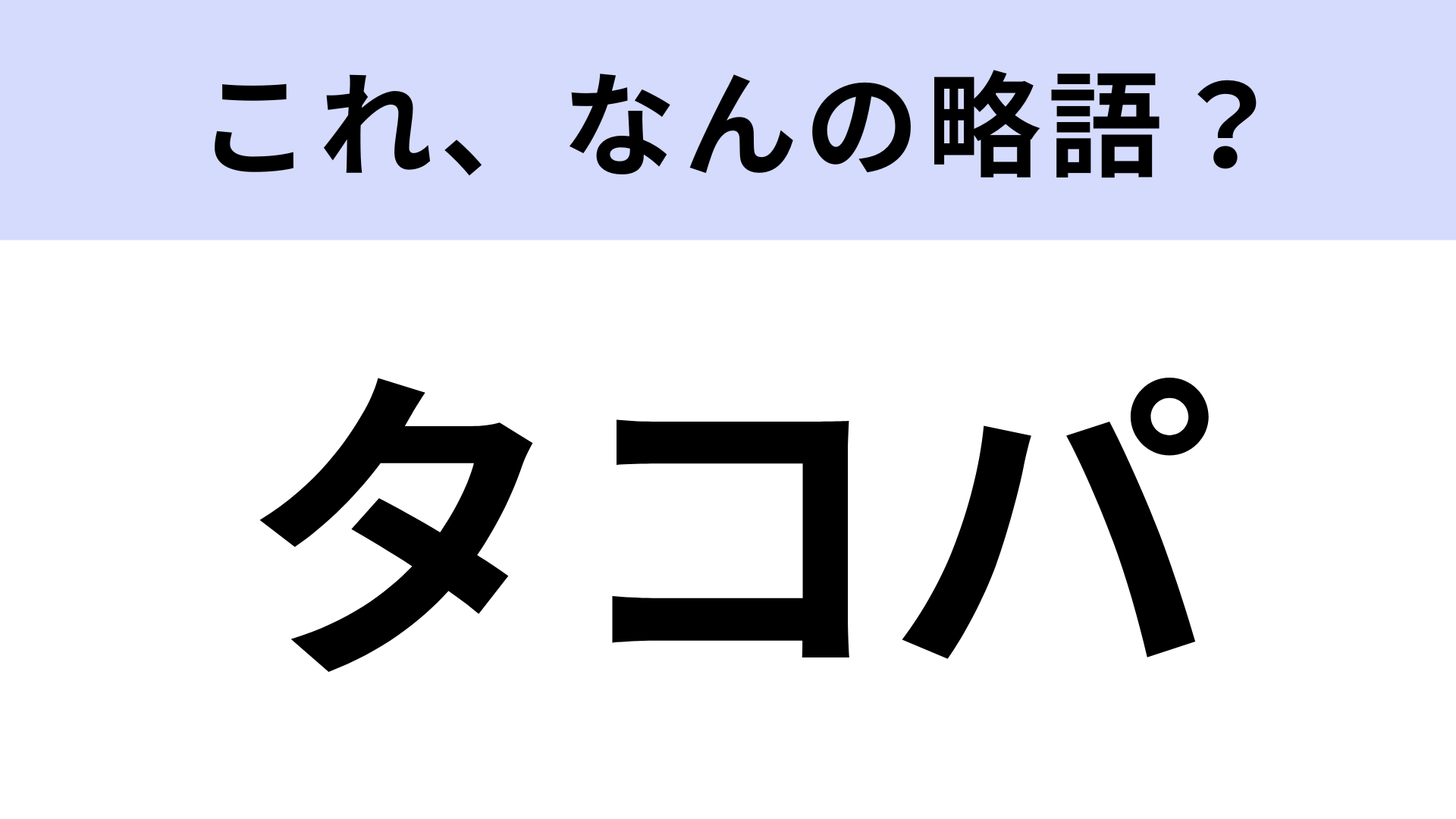 【略語クイズ】「タコパ」はなんの略？知らない人はいないはず！