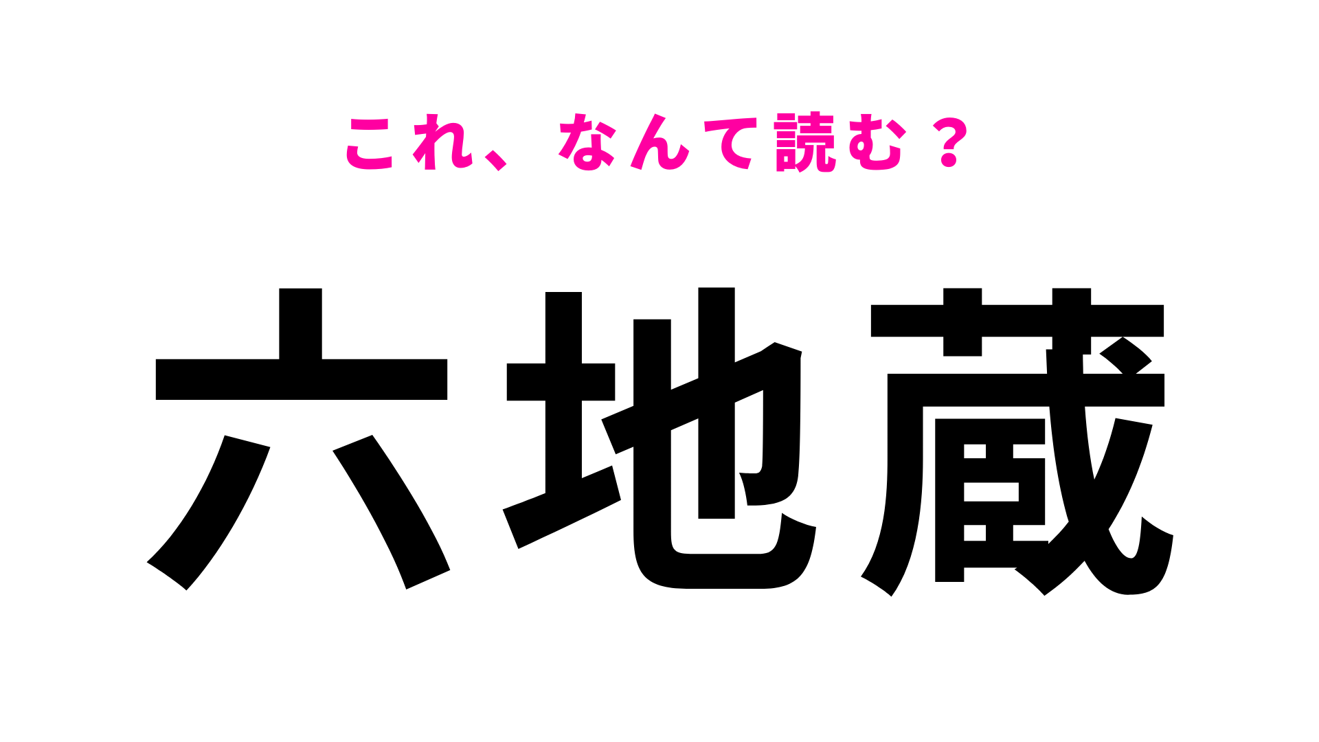 【漢字クイズ】「六地蔵」はなんて読む？正解したい問題！