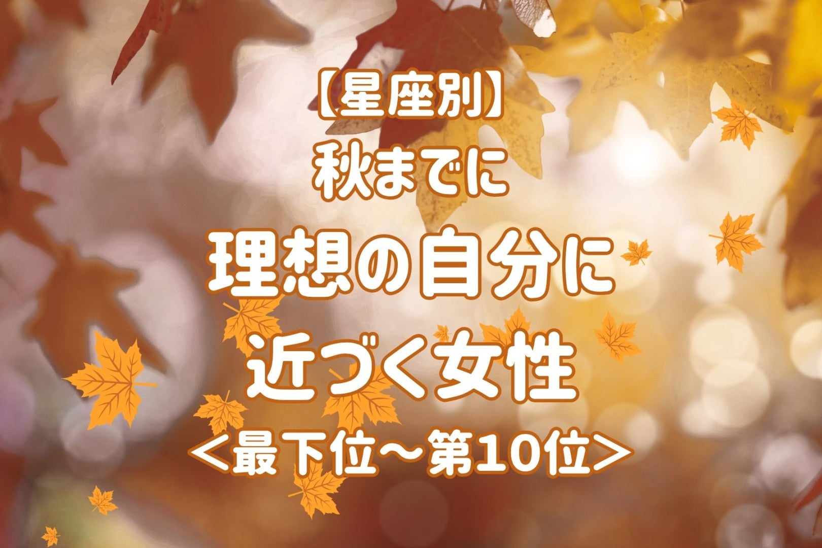【星座別】秋までに、理想の自分に近づく女性ランキング＜最下位～第１０位＞