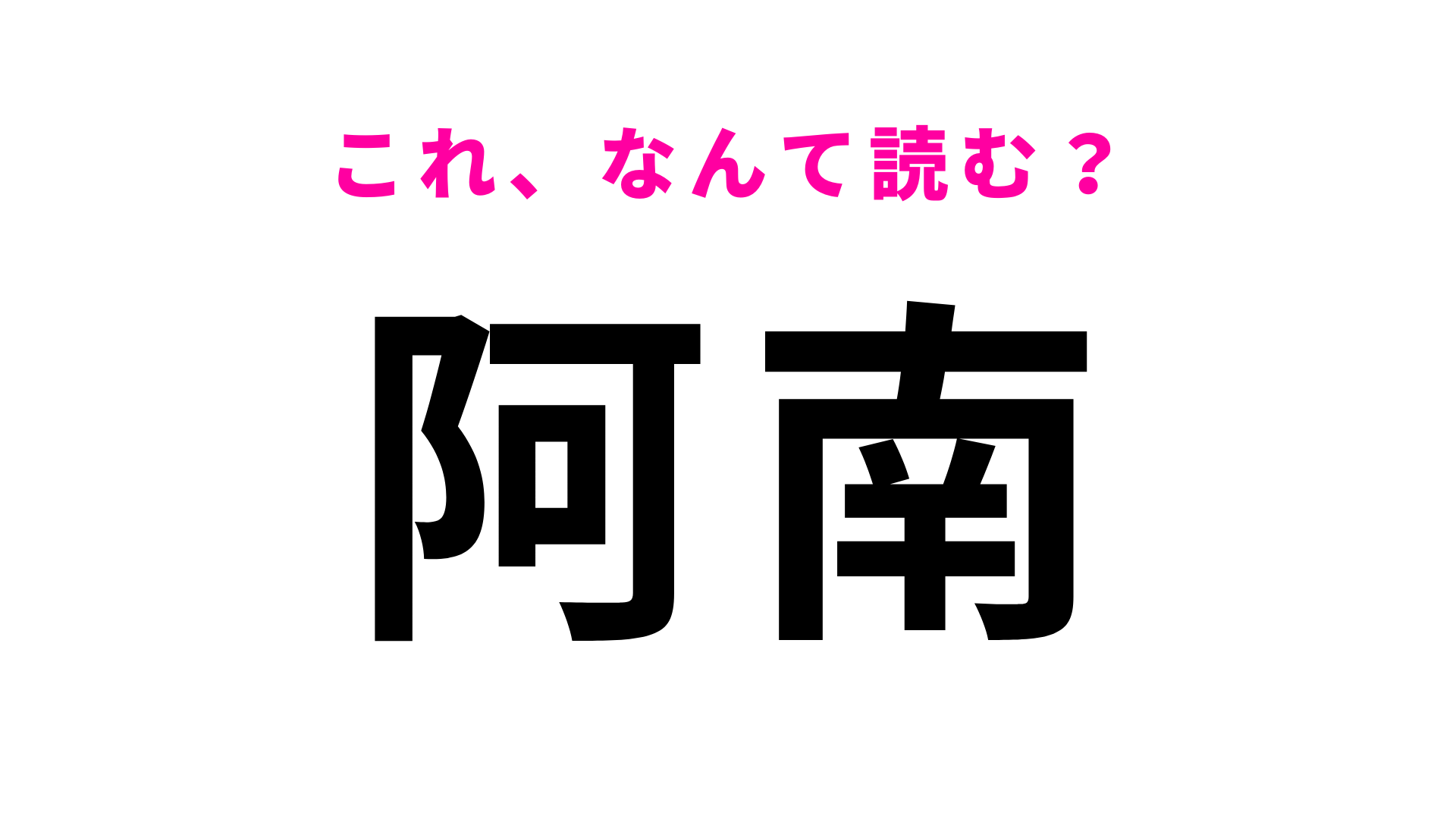 【漢字クイズ】「阿南」はなんて読む？答えはひらがな3文字…！？