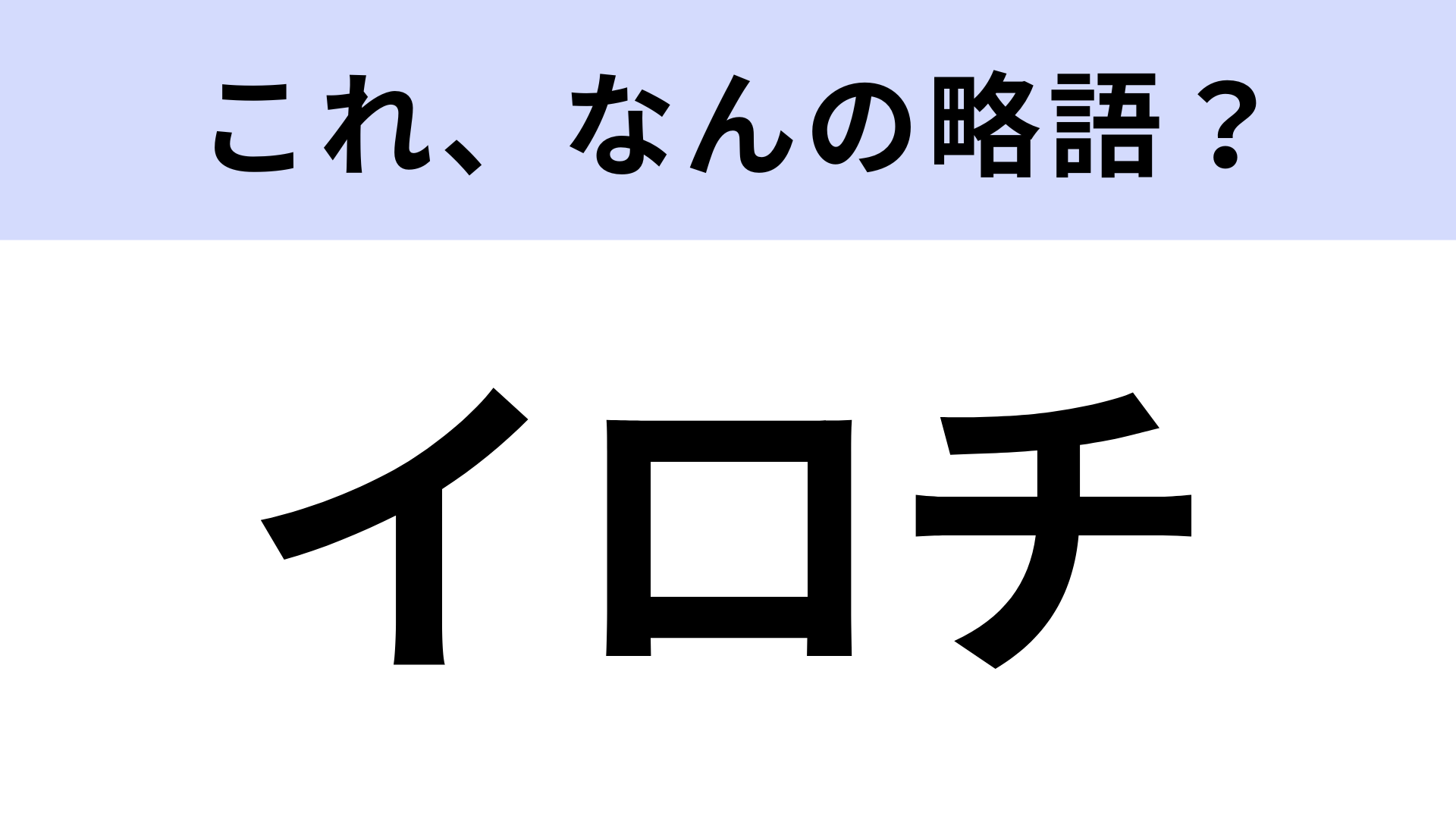 【略語クイズ】「イロチ」はなんの略？ノーヒントで正解したい問題！