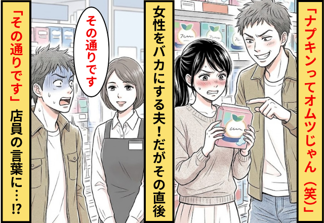 「ナプキンってオムツじゃん（笑）」女性をバカにする夫！直後「その通りです」店員が放った言葉に…夫「えっ…」