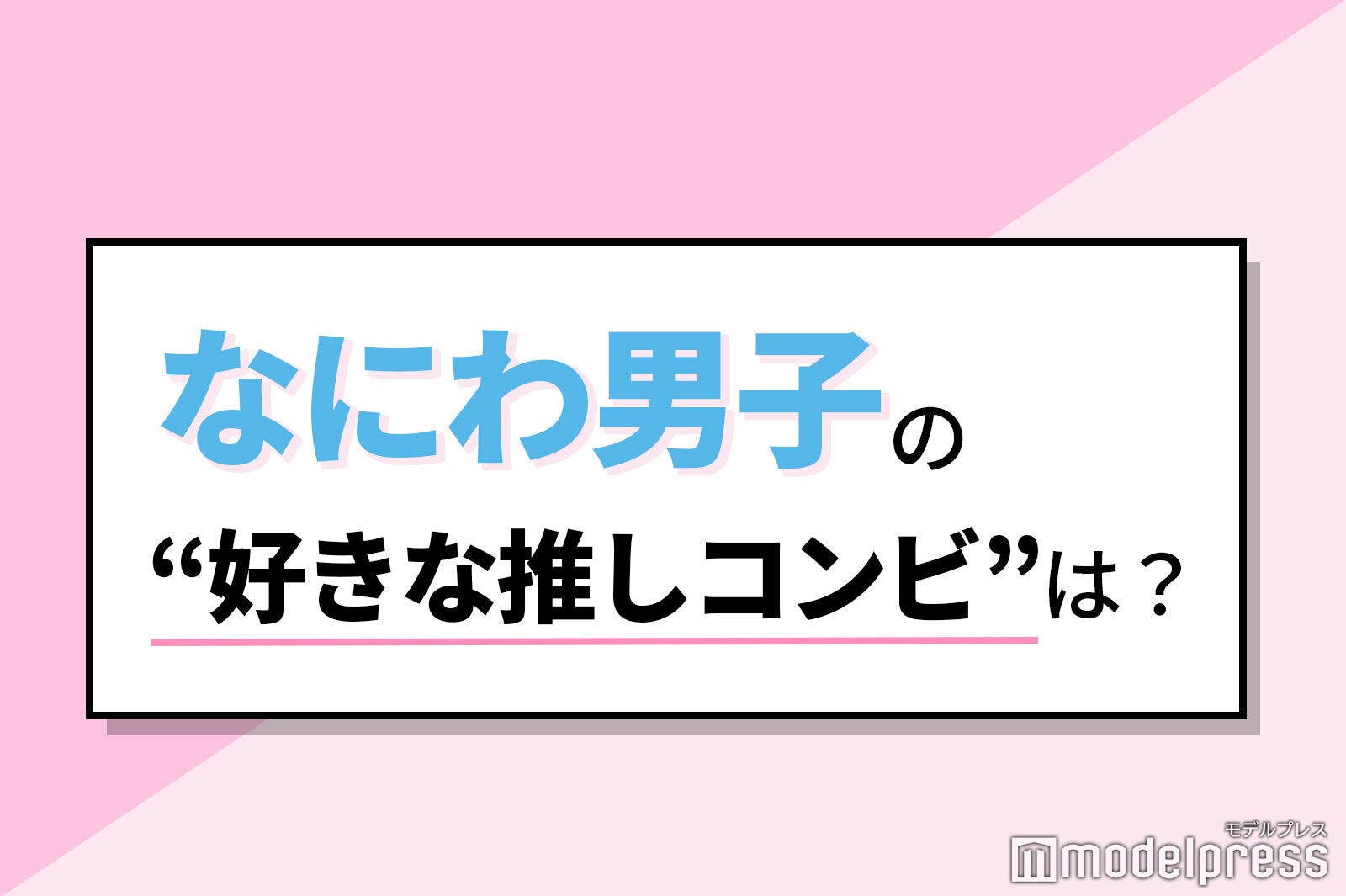 なにわ男子の 好きな推しコンビ は 丈橋 大西畑 みちなが みちきょへ 読者アンケート結果 モデルプレス
