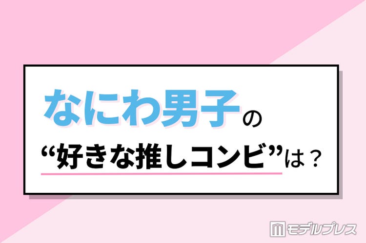 なにわ男子の 好きな推しコンビ は 丈橋 大西畑 みちなが みちきょへ 読者アンケート結果 モデルプレス なにわ男子の 好きな推しコンビ は 丈橋 大西畑 みちなが みちきょへ 読者アンケート結果 モデルプレス