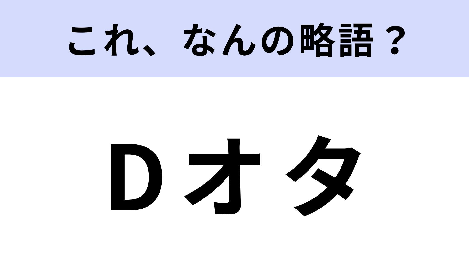 【略語クイズ】「Dオタ」はなんの略？ヒントを見ればきっとすぐに分かるはず！