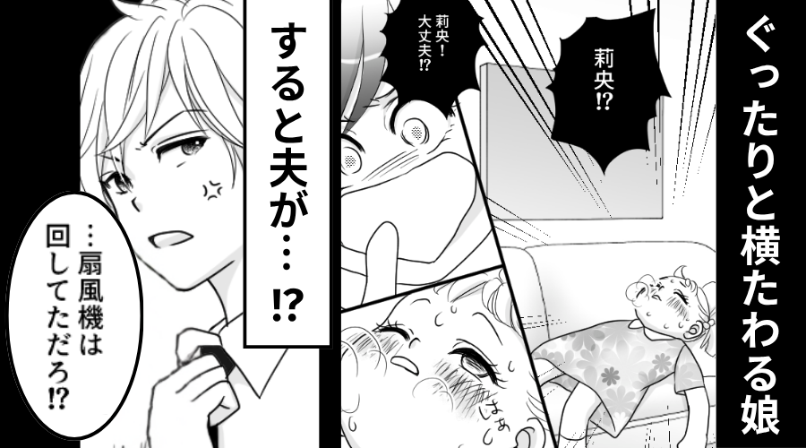 母が帰宅すると…ぐったりと横たわる娘が！？すると「扇風機は回してた」⇒趣味優先な自己中夫にドン引きした話