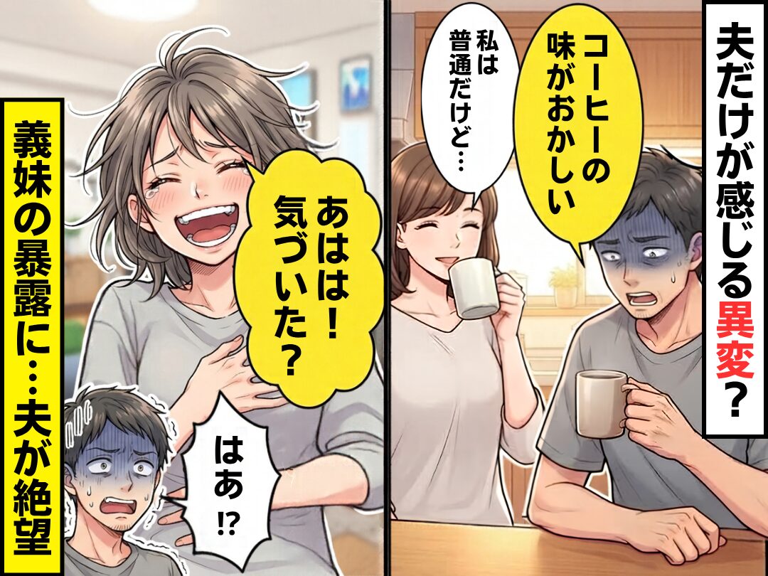 「コーヒーの味がおかしい」夫だけが感じる異変？病気を疑うが⇒義妹「あはは！気づいた？」まさかの事実に「はぁ！？」