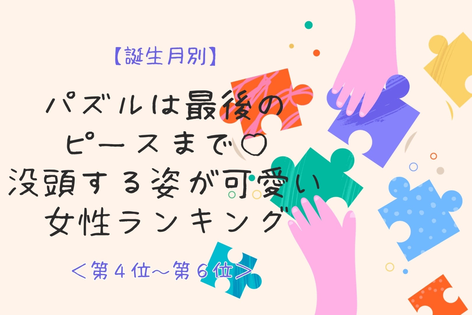 【誕生月別】パズルは最後のピースまで♡没頭する姿が可愛い女性ランキング＜第４位〜第６位＞