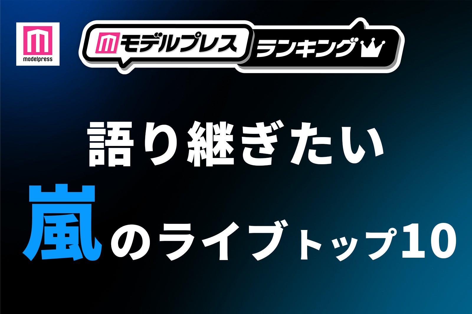 ファンが選ぶ「語り継ぎたい嵐のライブ」トップ10を発表【モデルプレスランキング】