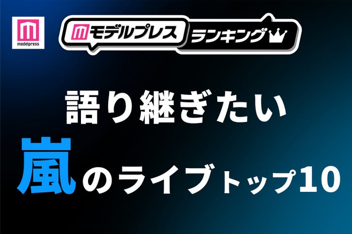 ファンが選ぶ「語り継ぎたい嵐のライブ」トップ10を発表【モデルプレスランキング】