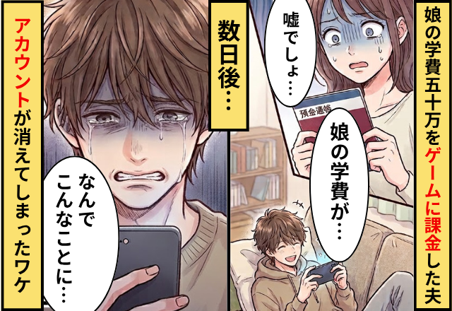 娘の学費50万を【ゲーム課金】に使った夫！？数日後「どうしてこんな…」アカウントが消えてしまったワケ