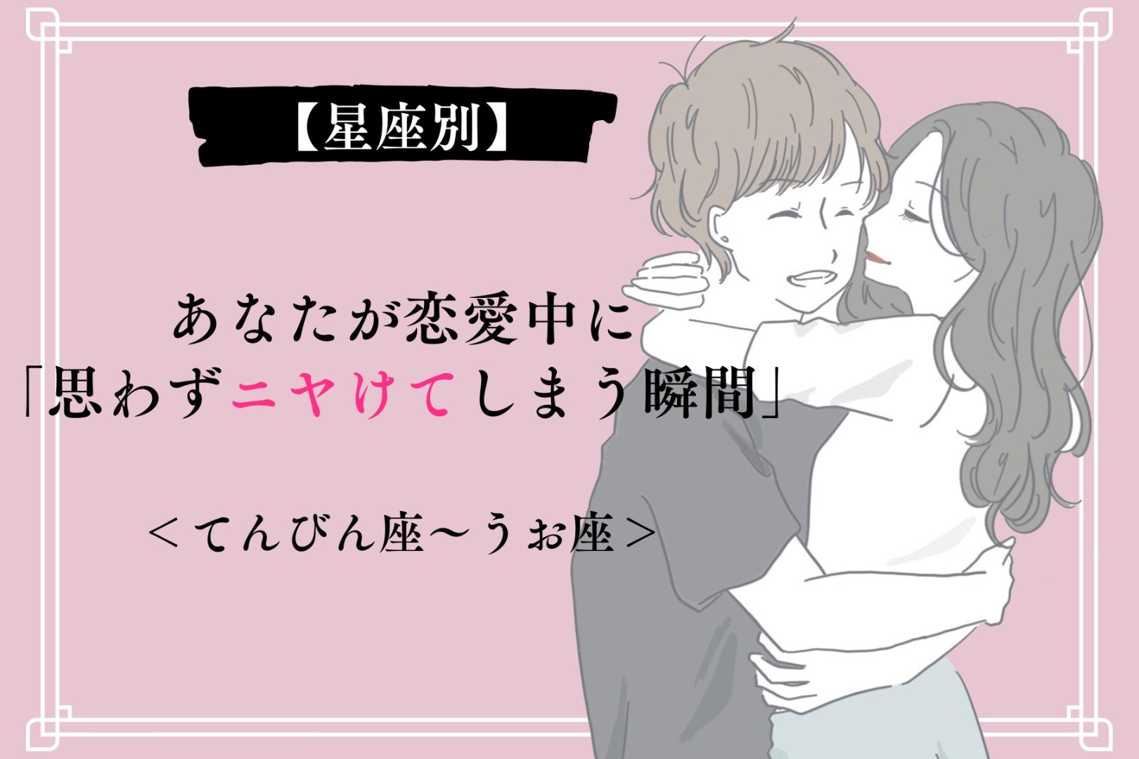 【星座別】あなたが恋愛中に「思わずニヤけてしまう瞬間」＜てんびん座〜うお座＞