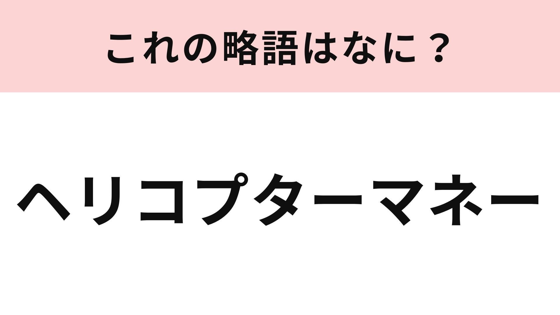 【略語クイズ】「ヘリコプターマネー」の略語は？やや難しめの経済用語！