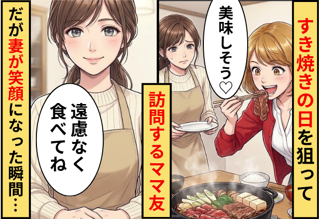 我が家が”すき焼き”の日を狙って訪問するママ友！だが「遠慮なく食べてね」妻が笑顔になった瞬間…「えっ」