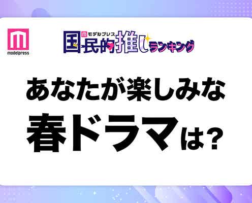 <終了>2025年春クール楽しみなドラマは?【モデルプレス国民的推しランキング】