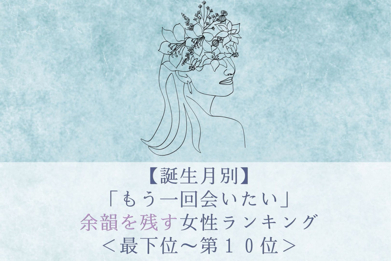 【誕生月別】「もう一回会いたい」余韻を残す女性ランキング＜最下位～第１０位＞
