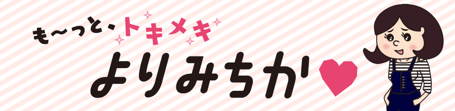 も~っと、トキメキよりみちか