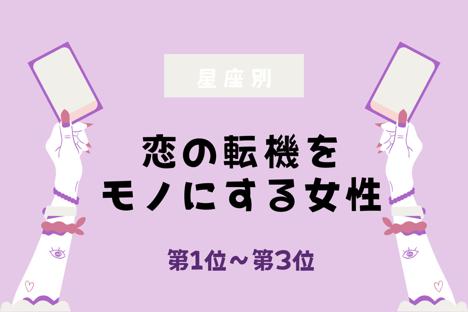 【星座別】恋の転機をモノにする女性ランキング＜第１位～第３位＞