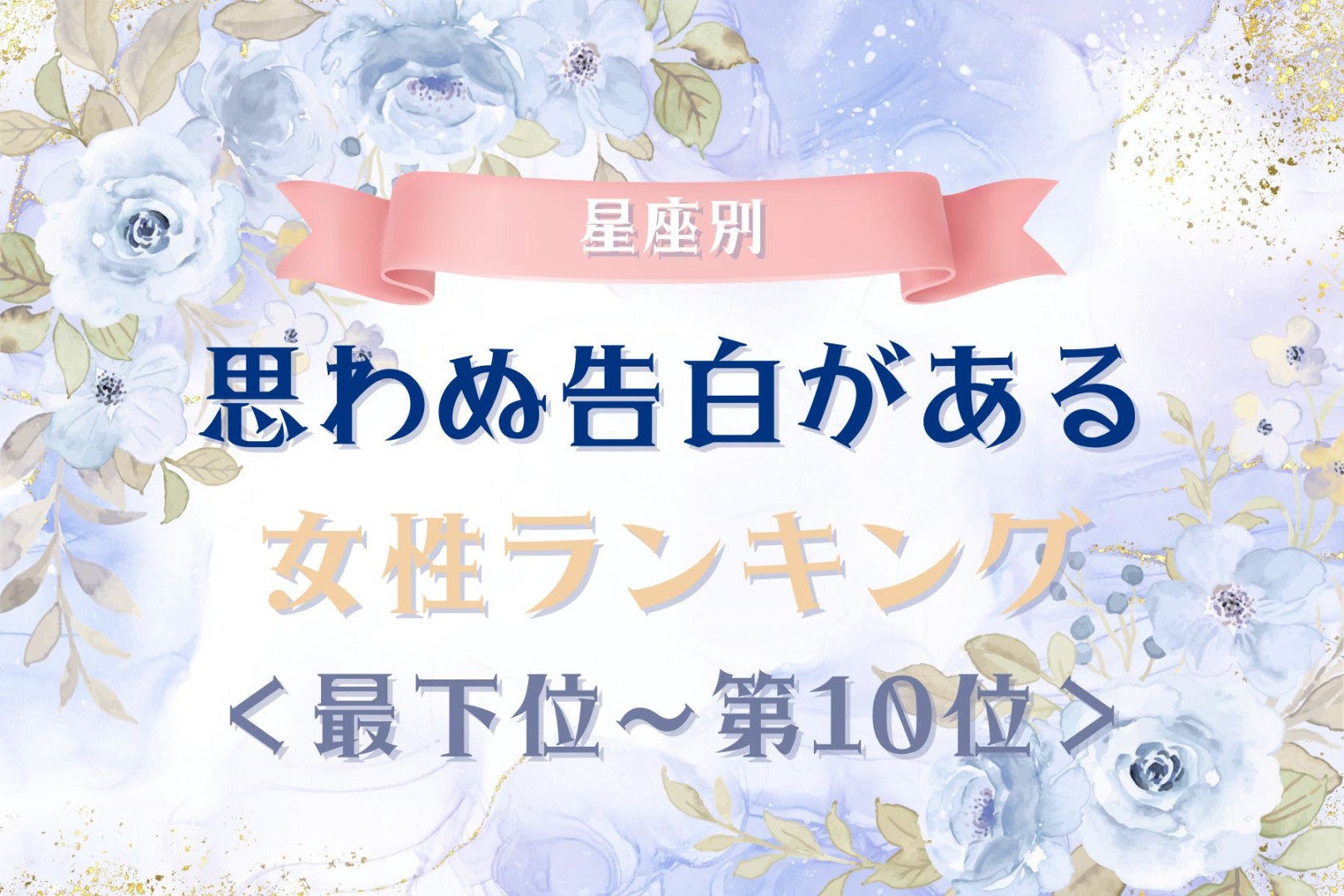 【星座別】思わぬ告白がある女性ランキング＜最下位～第１０位＞