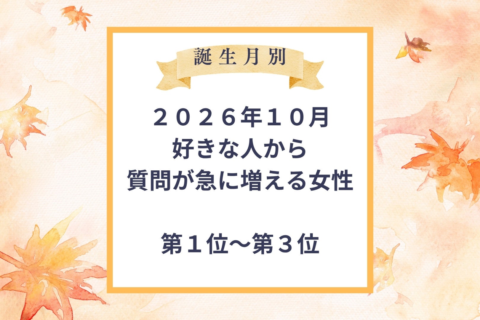 【誕生月別】2026年10月、好きな人から質問される回数が急に増える女性ランキング＜第１位〜第３位＞