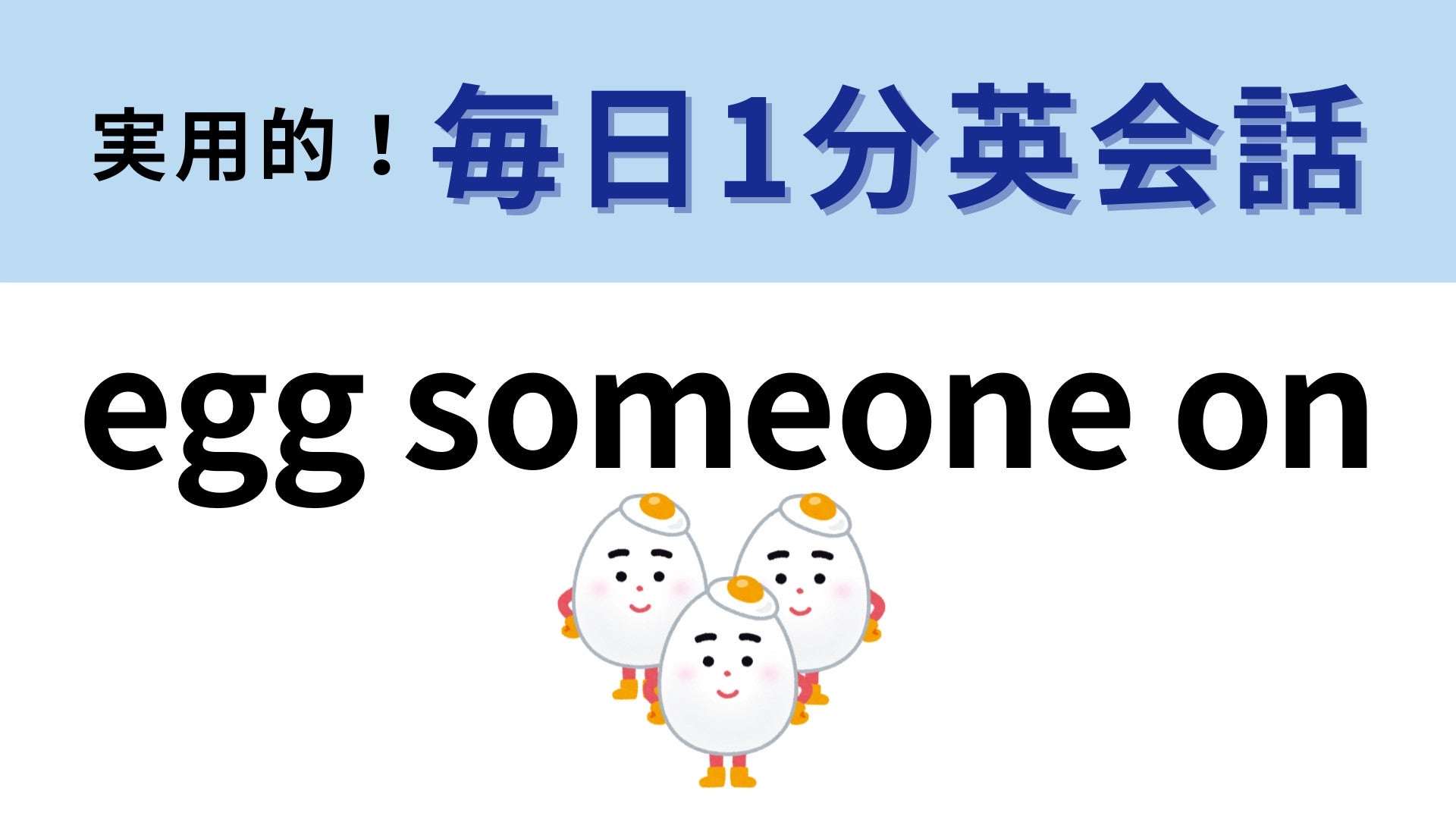 「egg someone on」の意味は？フレーズの雰囲気を想像してみて！【1分英会話】