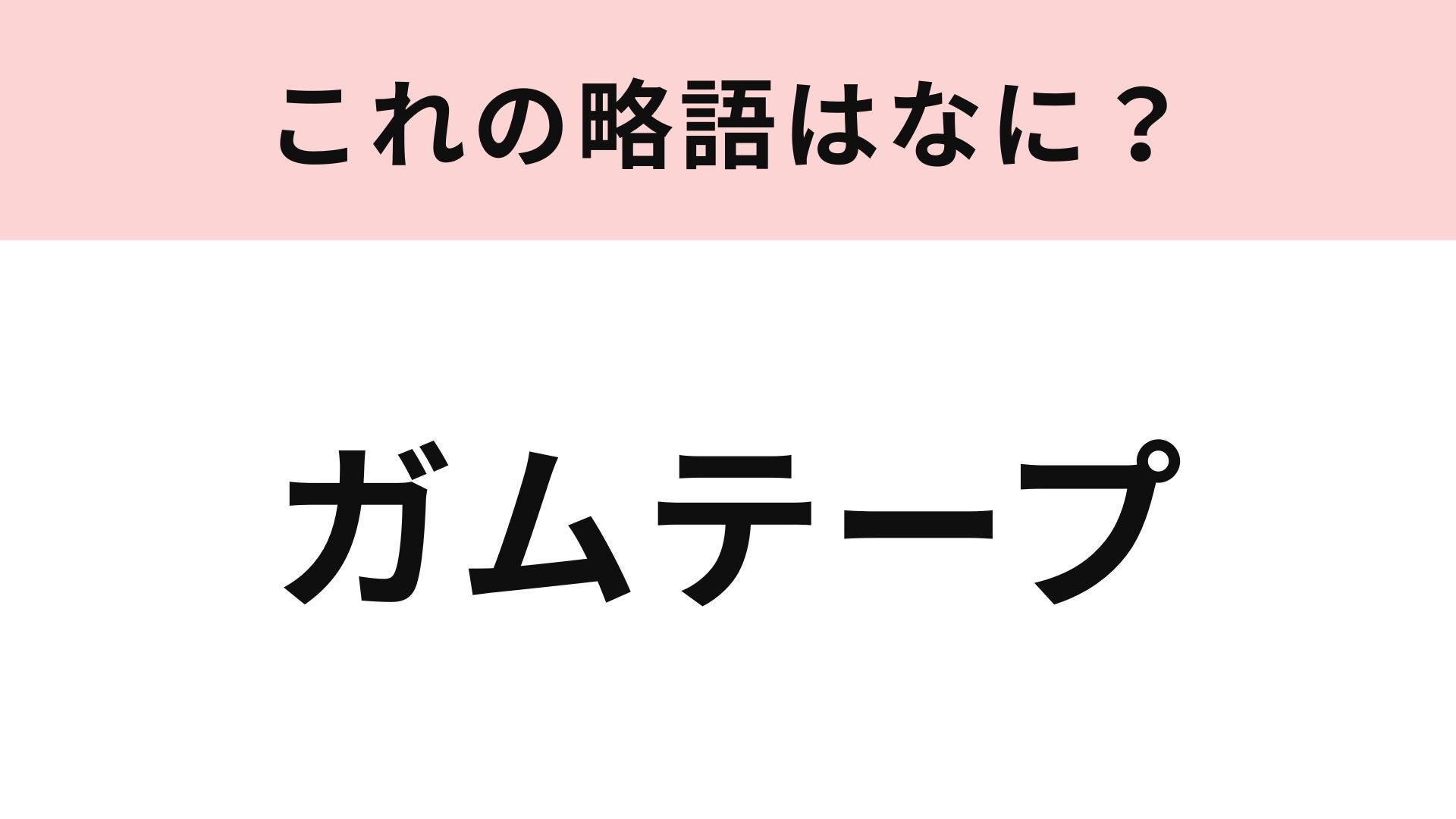 【略語クイズ】「ガムテープ」の略語は？意外と知らない人もいるかも...！