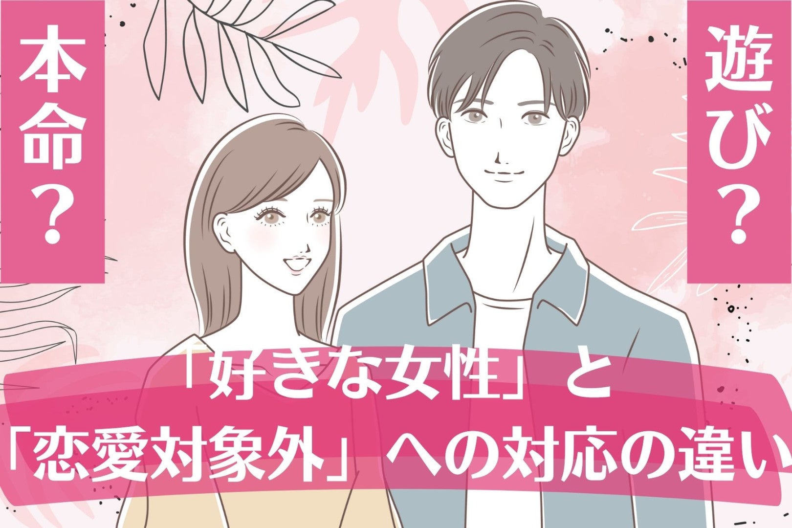 男性が「好きな女性」と「恋愛対象外」で無意識に変えていること